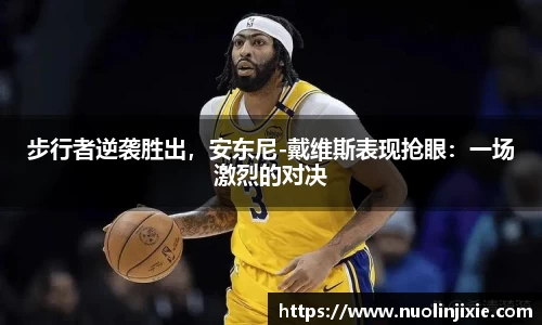 步行者逆袭胜出，安东尼-戴维斯表现抢眼：一场激烈的对决