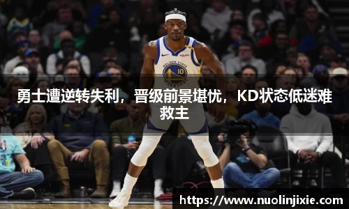 勇士遭逆转失利，晋级前景堪忧，KD状态低迷难救主
