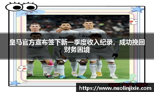 皇马官方宣布签下新一季度收入纪录，成功挽回财务困境