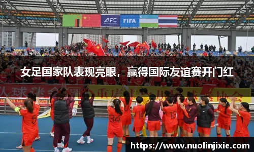 女足国家队表现亮眼，赢得国际友谊赛开门红