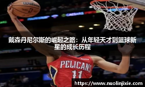 戴森丹尼尔斯的崛起之路：从年轻天才到篮球新星的成长历程