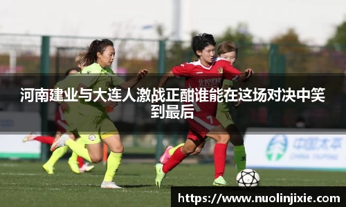 河南建业与大连人激战正酣谁能在这场对决中笑到最后